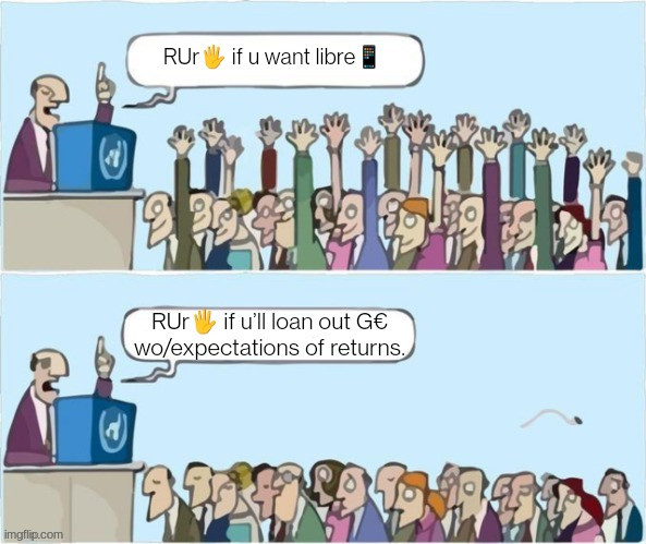 Raise your hands if you want a libre phone. Raise your hands if you’ll loan out Billions of Euros without expectations of returns.