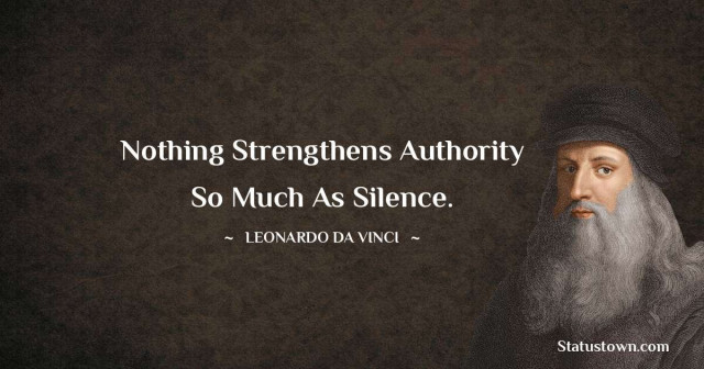 "Nothing Strengthens Authority So Much As Silence"  -Leonardo Da Vinci