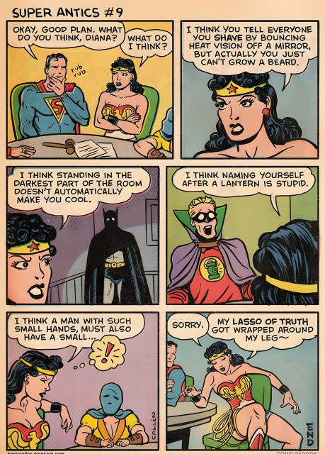 Comic strip called SUPER ANTICS #9, by Kerry Callen, drawn in Golden / Silver Age style. 
Superman: OKAY, GOOD PLAN. WHAT DO YOU THINK, DIANA?

Wonder Woman: WHAT DO I THINK ?

(To Superman) I THINK YOU TELL EVERYONE YOU SHAVE BY BOUNCING HEAT VISION OFF A MIRROR, BUT ACTUALLY YOU JUST CAN'T GROW A BEARD.

(To Batman) I THINK STANDING IN THE DARKEST PART OF THE ROOM DOESN'T AUTOMATICALLY MAKE YOU COOL.

(To Green Lantern) I THINK NAMING YOURSELF AFTER A LANTERN IS STUPID.

(To Atom) THINK A MAN WITH SUCH SMALL HANDS, MUST ALSO HAVE A SMALL…

SORRY. MY LASSO OF TRUTH GOT WRAPPED AROUND MY LEG…