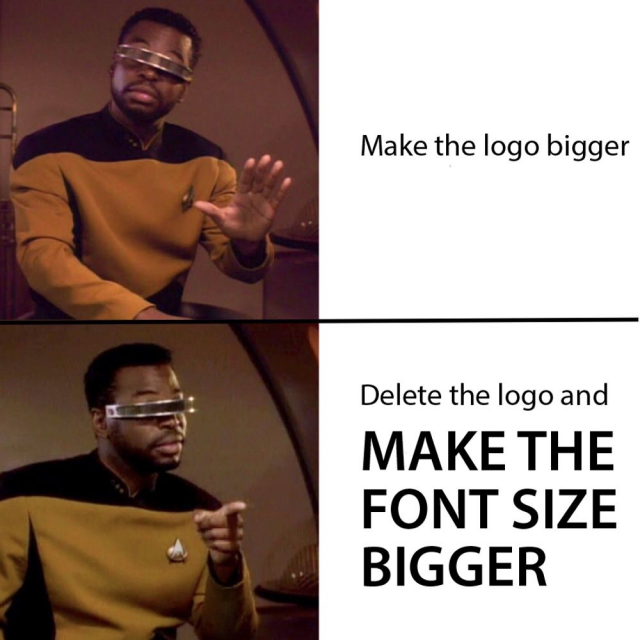 Geordi says "meh" to "make the logo bigger"

Geordi approves of "delete the logo and make the font size bigger"