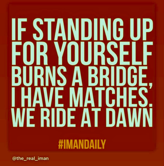 IF STANDING UP FOR YOURSELF BURNS A BRIDGE, I HAVE MATCHES WE RIDE AT DAWN #IMANDAILY @the_real_iman