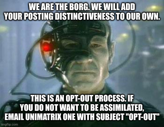 Locutus of Borg, captioned: We are the Borg. We will add your posting distinctiveness to our own. This is an opt-out process. If you do not want to be assimilated email Unimatrix One with subject "Opt-out"