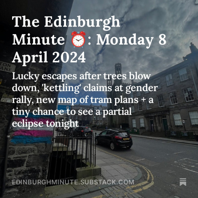 Cars queuing on a street in Edinburgh flanked by tenement buildings and a church. Text over reads: The Edinburgh Minute ⏰: Monday 8 April 2024 - Lucky escapes after trees blow down, 'kettling' claims at gender rally, new map of tram plans + a tiny chance to see a partial eclipse tonight. 
