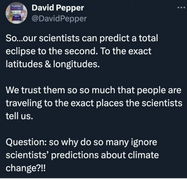 Post from  David Pepper @DavidPepper
"So...our scientists can predict a total eclipse to the second. To the exact latitudes & longitudes. We trust them so so much that people are traveling to the exact places the scientists tell us.
"Question: so why do so many ignore scientists’ predictions about climate change?!!"