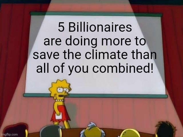Lisa Simpson Presentation meme.
She looks angrily at the people, on the screen behind her is written
"Five Billionaires are doing more to save the climate than all of you combined!"