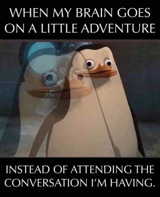 A humorous meme featuring a penguin character whose expression appears spaced out, overlaid with gears and a smaller image of the same penguin as if it's in motion, suggesting mental distraction or daydreaming. The caption reads, "WHEN MY BRAIN GOES ON A LITTLE ADVENTURE INSTEAD OF ATTENDING THE CONVERSATION I'M HAVING." It's a playful take on the common experience of one's mind wandering off during a conversation, encapsulated by the distracted look on the penguin's face. The meme uses this lighthearted visual metaphor to relate to those moments when our thoughts drift away from the present conversation to other imaginative realms