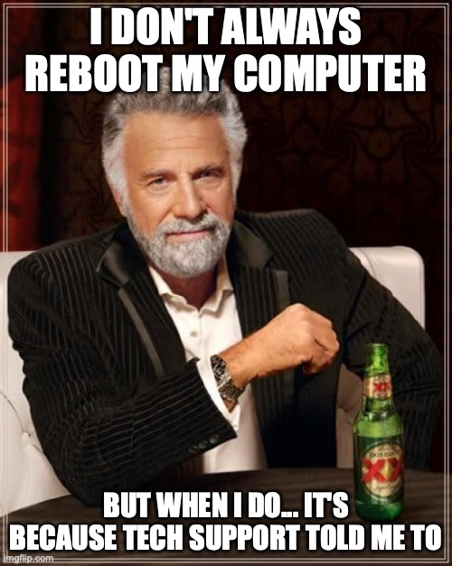 The Most Interesting Man In The World

I don't always reboot my computer. But when I do...it's because tech support told me to.
