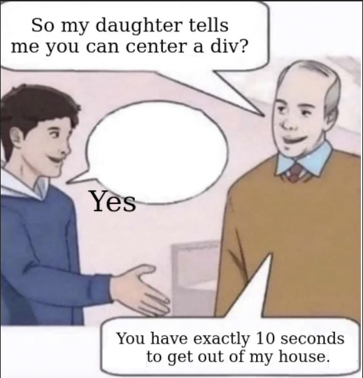 Father to young man: "So my daughter tells me you can center a div?"

Young Man: "Yes" but the word "Yes" is not aligned correctly in the word bubble.

Father: "You have exactly ten seconds to get out of my house."