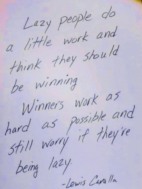 A picture of a hand written letter. It reads:

Lazy people do a little work and think they should be winning. Winners work as hard as possible and still worry if they are being lazy.