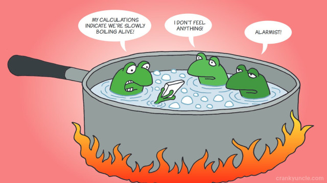 Three frogs in a saucepan, 

First: MY CALCULATIONS
INDICATE WE'RE SLOWLY
BOILING ALIVE!

Second:I don’t feel anything

Third: Alarmist