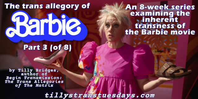 A still from the Barbie movie of Weird Barbie holding a high heel in her right hand and a Birkenstock sandal in her left, with the text “The trans allegory of Barbie Part 3 (of 8), An 8-week series examining the inherent transness of the Barbie movie.

by Tilly Bridges, author of Begin Transmission: The Trans Allegories of The Matrix

at tillystranstuesdays.com