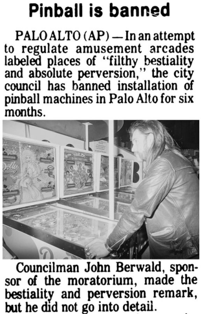 News article from the early 80s titled "Pinball is banned" and shows a black and white picture of Motorhead Singer Lemmy Kilmister, leaning over a pinball machine as if in mid-play. We see several other pinball machines in the background. 

Text of the article says: Palo Alto - In an attempt to regulate amusement arcades labeled place of "filthy beastiality and absolute perversion" the city council has banned installation of pinball machines in Palo Alto for six months. 