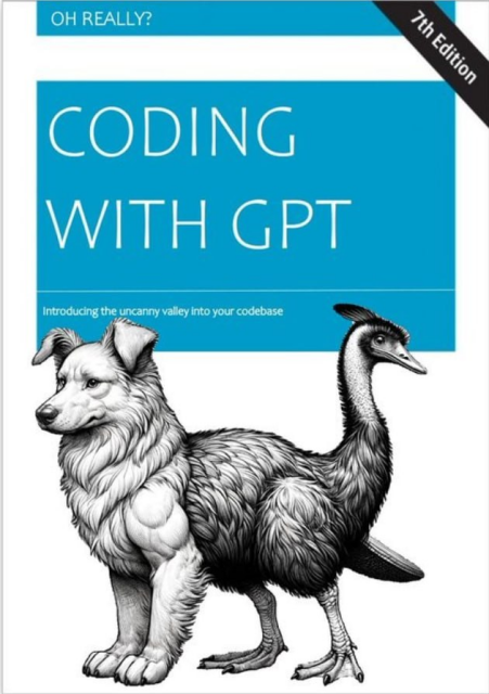 Oh Really?'s "Coding with GPT: 7th Edition", subtitled "Introducing the uncanny valley into your codebase".  The cover features a cat-dog type creature with a dog on one end and an emu on the other.