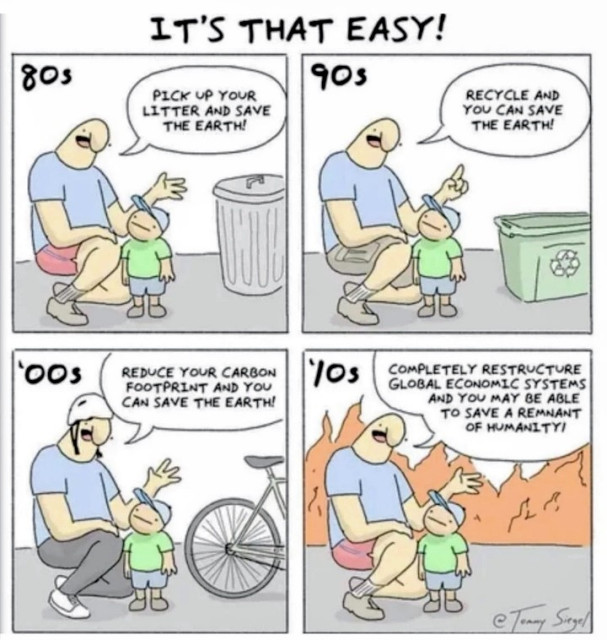 Four-panel cartoon showing a man speaking to a little boy. In the first panel, labeled 1980s, the man says: "Pick up your litter and save the Earth!" In the second panel, labeled 1990s, he says: "Recycle and you can save the Earth!" Third panel, he says: "Reduce your carbon footprint and you can save the Earth!" Last panel, he says: "Completely restructure global economic systems and you may be able to save a remnant of humanity!" 