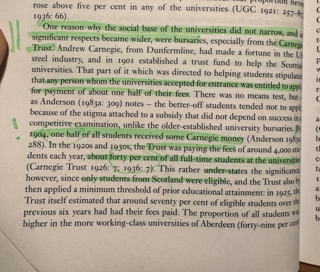 “By 1904, one half of all students received some Carnegie money. In the 192os and 1930s, the Trust was paying the fees of around 4,000 students each year, about forty per cent of all full-time students at the universities”