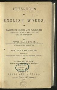 Title: Thesaurus of English Words, so Classified and Arranged as to Facilitate the Expression of Ideas and Assist in Literary Composition

Author: Peter Mark Roget

Printed: Boston: Gould and Lincoln, 1854

First American Edition
