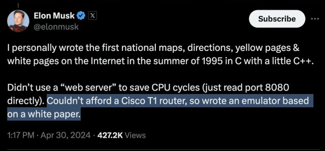 A post from Elon Musk(rat) Reads: "I personally wrote the first national maps, directions, yellow pages & white pages on the Internet in the summer of 1995 in C with a little C++. 

Didn’t use a “web server” to save CPU cycles (just read port 8080 directly). Couldn’t afford a Cisco T1 router, so wrote an emulator based on a white paper."