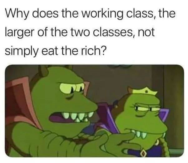 LRRRR from Futurama asking why does the working class, the larger of the two classes, not simply eat the rich? 