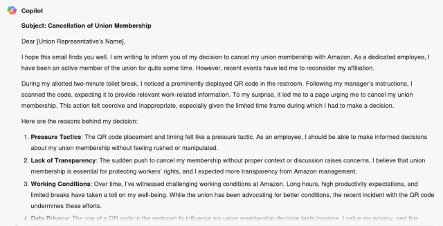 **Subject: Cancellation of Union Membership**

Dear [Union Representative's Name],

I hope this email finds you well. I am writing to inform you of my decision to cancel my union membership with Amazon. As a dedicated employee, I have been an active member of the union for quite some time. However, recent events have led me to reconsider my affiliation.

During my allotted two-minute toilet break, I noticed a prominently displayed QR code in the restroom. Following my manager's instructions, I scanned the code, expecting it to provide relevant work-related information. To my surprise, it led me to a page urging me to cancel my union membership. This action felt coercive and inappropriate, especially given the limited time frame during which I had to make a decision.

Here are the reasons behind my decision:
(continues)