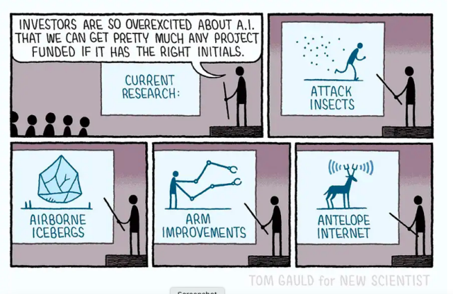 Cartoon: Presenter states 'Investors are so overexcited about A.I. that we can get pretty much any project funded if it has the right initials'... and then shows a series of slides picturing the following projects:

Attack Insects
Airborne Icebergs
Arm Improvements
Antelope Internet
