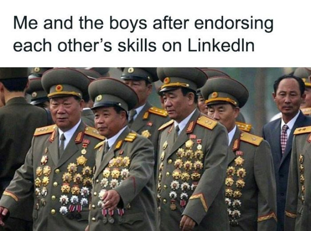 A bunch of military men with a bunch of medals pinned to their uniforms. 

Words read: me and the boys after endorsing each other’s skills on LinkedIn.