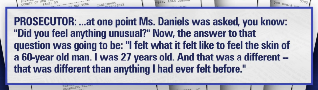 From the court transcript:

"PROSECUTOR: ...at one point Ms. Daniels was asked, you know: "Did you feel anything unusual?" Now, the answer to that question was going to be: "I felt what it felt like to feel the skin of a 60-year old man. I was 27 years old. And that was a different -that was different than anything I had ever felt before."