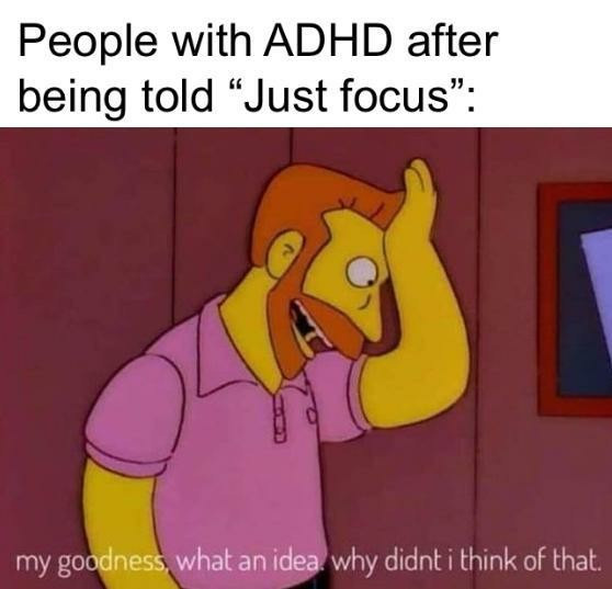 A meme consisting of Troy McClure from The Simpsons with his hand on his forehead. Above Troy is text that reads "People with ADHD after being told "Just focus":

At the bottom of the meme is text that reads "my goodness, what an idea. why didn't I think of that?"