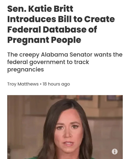 Sen. Katie Britt
Introduces Billto Create
Federal Database of
Pregnant People
The creepy Alabama Senator wants the
federal government to track
pregnancies
Troy Matthews . 18 hours ago