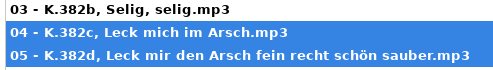 A trio of choral works by Mozart: K.382b, K.382c, and K.382d.  These are titled, respectively "Selig, selig", "Leck mich im Arshch", and "Leck mir den Arsch fein recht schön sauber".

In rough translation these are, respectively, "Holy, Holy", "Lick My Ass" (or more idiomatically, "Kiss My Ass") and "Lick My Ass Right Well and Clean".