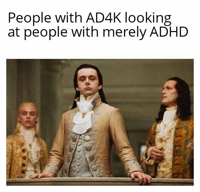 A meme that says "people with AD4K looking at people with merely ADHD" with a photo of some men dressed in frilly, pretentious clothing from a more "proper" era. The meme is meant to portray how ADHD has a wide variety of severity.