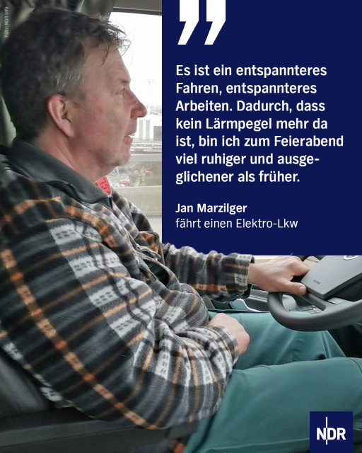 Lkw-Fahrer sitzt in einem E-Lkw und fährt durch den Hamburger Hafen. 

Dazu das Zitat: "Es ist ein entspannteres Fahren, entspannteres Arbeiten. Dadurch, dass kein Lärmpegel mehr da ist, bin ich zum Feierabend viel ruhiger und ausgeglichener als früher." Jan Marzilger, fährt einen Elektro-Lkw