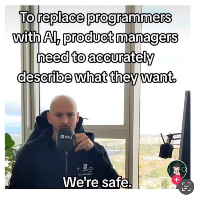 Meme post of someone meant to be a software developer drinking coffee with the following caption:
To replace programmers
with Al, product managers
need to accurately
describe what they want

And then at the bottom:
We're safe.