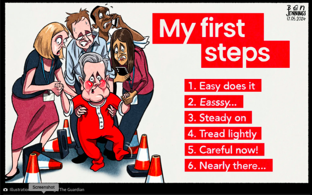 Cartoon:
My first steps -
1. Easy does it;
2. Easssy....;
3. Steady on;
4. Tread lightly;
5. Careful now
6. Nearly there....

A group of shadow cabinet ministers help a babyish Starmer (in a red onesy) navigate a path between bollards.... 