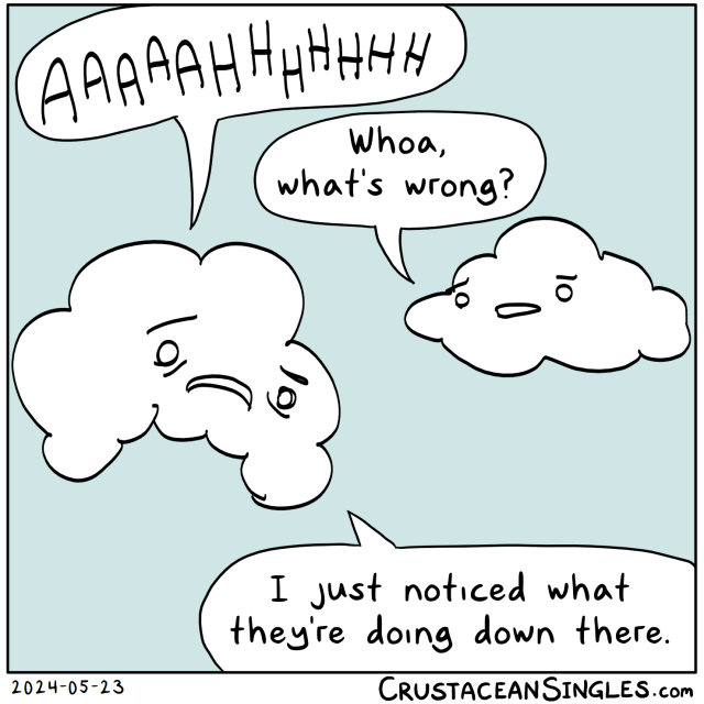One cloud, contorted in disgust and horror, shouts, "AAAAAHHHHHHH!" Another, concerned, asks, "Whoa, what's wrong?" The first replies, "I just noticed what they're doing down there."