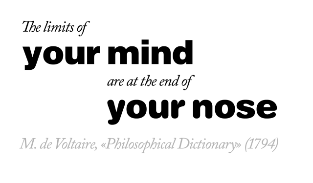 The limits of your mind are at the end of your nose - M. de Voltaire, Philosophical Dictionary (1794)