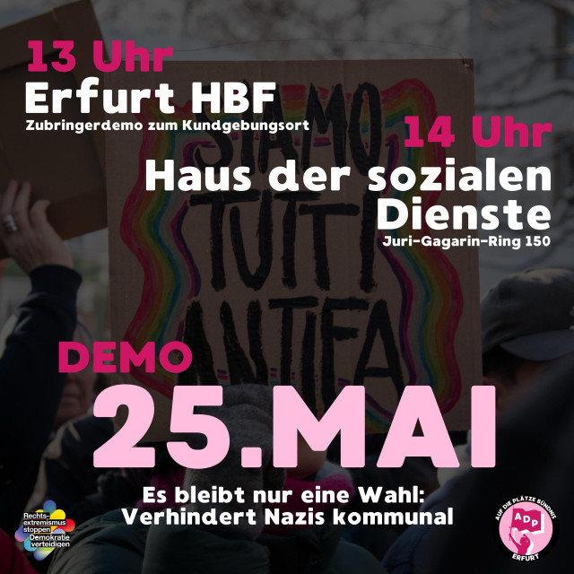 Plakat für eine Demonstration in Erfurt am 25. Mai mit Veranstaltungen ab 13:00 Uhr vom Erfurt HBF und 14:00 Uhr vor dem Haus der sozialen Dienste. Das Plakat enthält Slogans gegen Nazis und für die Demokratie und die Logos der Veranstalter*innen.