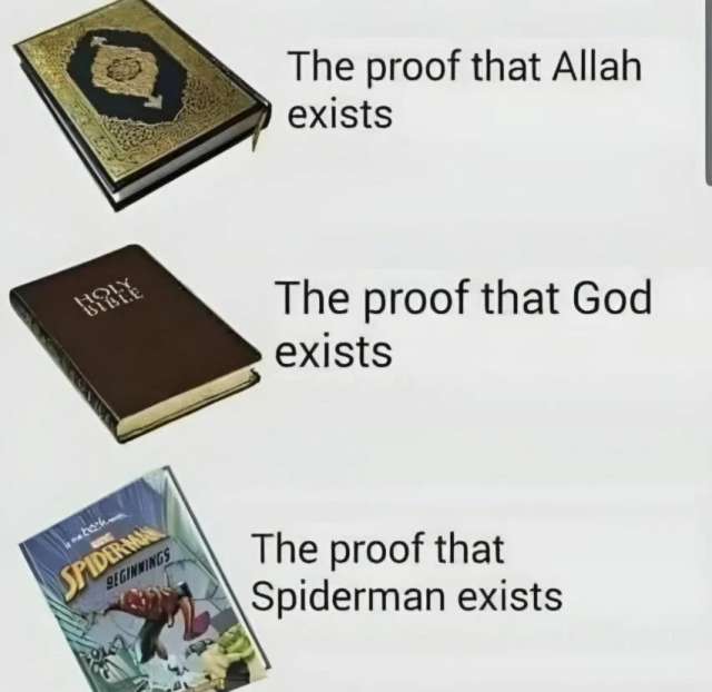 Picture of three books.

Quran - The proof that Allah exists.
Bible - The proof that God exists.
Spider-Man Comic - The proof that Spider-Man exists.