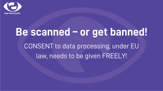Be scanned – or get banned! CONSENT to data processing, under EU law, needs to be given FREELY!