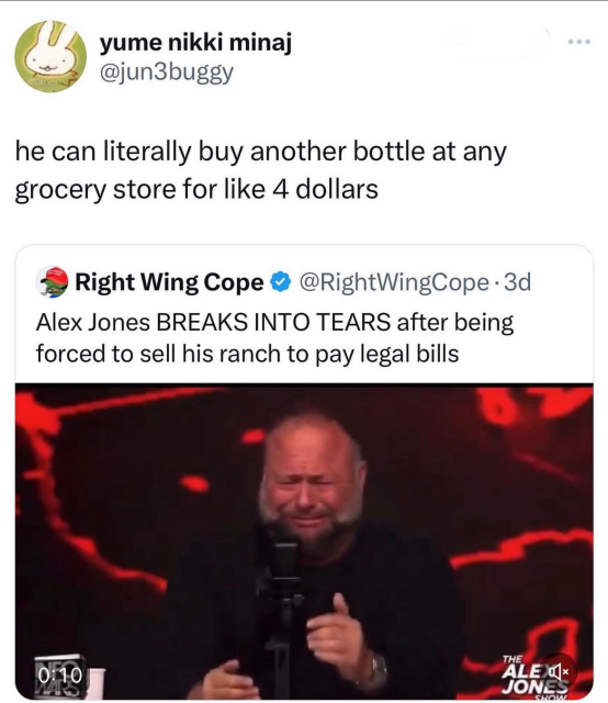 Alex Jones crying about having to sell his ranch to lay legal bills. The comment says he can literally buy another bottle at any grocery store for like $4.