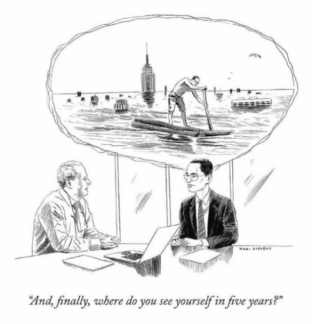 Cartoon:  A young man in a suit is being overviewed for a job. When the interviewer asks him "And finally, where do you see yourself in five years?" he's beginning to imagine himself wearing rags and rowing an improvised boat on the sea. Around him, the city is entirely covered by water and only the tallest skyscrapers rise above the surface.