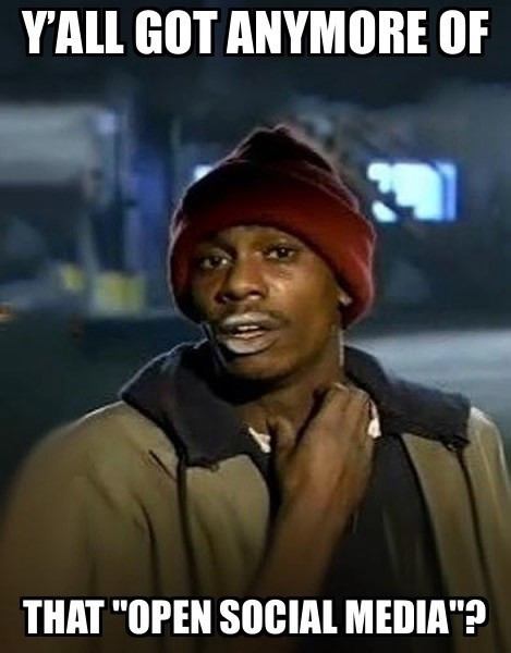 A popular meme featuring comedian Dave Chappelle portraying his character Tyrone Biggums. In the image, Tyrone Biggums is wearing a red beanie, a beige jacket, and a gray hoodie. He has a desperate expression on his face, scratching his neck with one hand. The top text reads “Y’ALL GOT ANYMORE OF,” and the bottom text reads “THAT ‘OPEN SOCIAL MEDIA’?” hinting to the addictiveness of platforms that are open such as the Fediverse and not corporate social media.