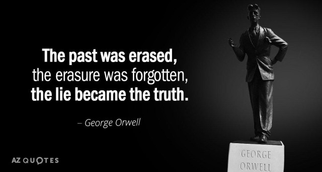"The past was erased,
the erasure was forgotten,
the lie became the truth.

George Orwell"

AZ QUOTES
GEORGE