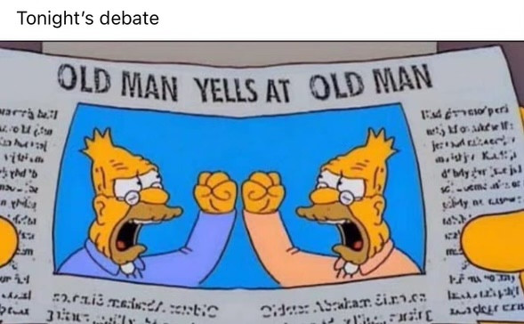 Tonight’s Debate…

Newspaper showing two old men yelling at each other. 

Headline “old man yells at old man”