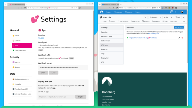 Screenshot of two browser windows, side-by-side.

On the left, are the contents of the App Settings page of Kitten’s web site (https://kitten.small-web.org/💕/settings/app/) showing, among other things, the new Webhook URL and Webhook secret (with secret replaced with dots and show and copy buttons).

On the right is the Codeberg repository for the site showing the Webhooks section in its Settings:

Webhooks automatically make HTTP POST requests to a server when certain Forgejo events trigger. Read more in the webhooks guide.

There is a webhook set up for
https://kitten.small-web.org/💕/webhook/ with the indicator next to it green, showing that a successful notification has happened.