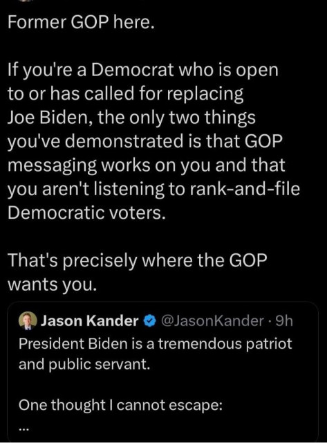 Former GOP here. If you're a Democrat who is open to or has called for replacing Joe Biden, the only two things you've demonstrated is that GOP messaging works on you and that you aren't listening to rank-and-file Democratic voters. That's precisely where the GOP wants you. @) Jason Kander @ @JasonKander - 9h President Biden is a tremendous patriot and public servant. One thought | cannot escape: 