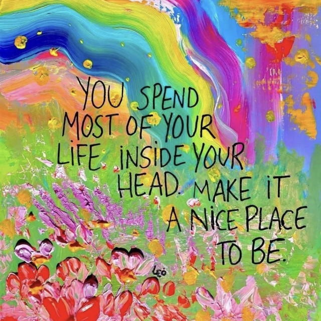 "You spend most of your life inside your head. Make it a nice place to be." 