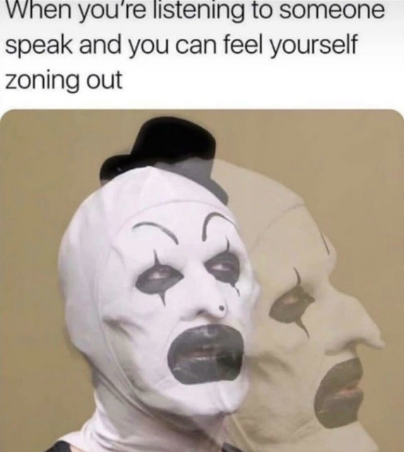 A person in white and black clown makeup is seen with a dazed expression, eyes partially closed, and mouth slightly open. The background shows a ghostly, transparent duplicate of the face, reinforcing the sense of zoning out. The text above reads, "When you’re listening to someone speak and you can feel yourself zoning out,"