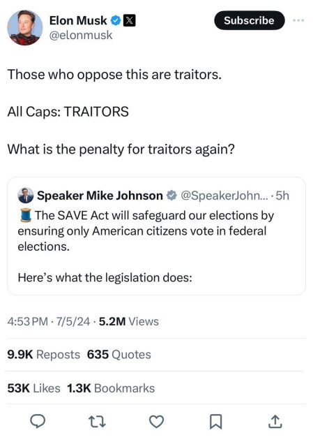 Elon twoots about a GOP bill that will bar non-citizens who can’t vote in federal elections from voting in federal elections:

“Those who oppose this are traitors. 

“All caps: TRAITORS

“What is the penalty for traitors again?”