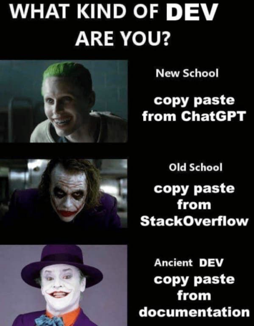 What kind of dev are you?

Jared Leto Joker - New School, copy paste from ChatGPT

Heath Ledger Joker - Old School, copy paste from StackOverflow

Jack Nicholson Joker - Ancient Dev, copy paste from documentation