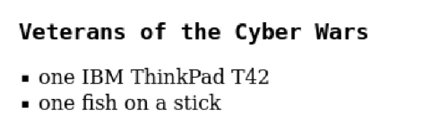 Veterans of the Cyber Wars
- one IBM ThinkPad T42
- one fish on a stick
